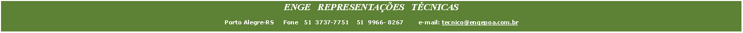 Caixa de Texto: ENGE   REPRESENTA��ES   T�CNICAS   &nbsp;Porto Alegre-RS     Fone   51  3737-7751    51  9966- 8267        e-mail: tecnico@engepoa.com.br