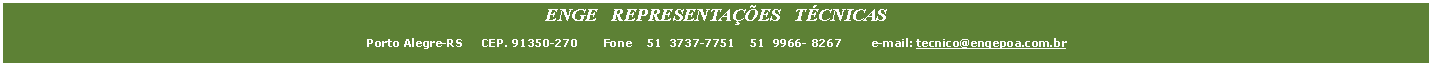 Caixa de Texto: ENGE REPRESENTAÇÕES TÉCNICAS
Porto Alegre-RS CEP. 91350-270 Fone 51 3737-7751 51 9966- 8267 e-mail: tecnico@engepoa.com.br